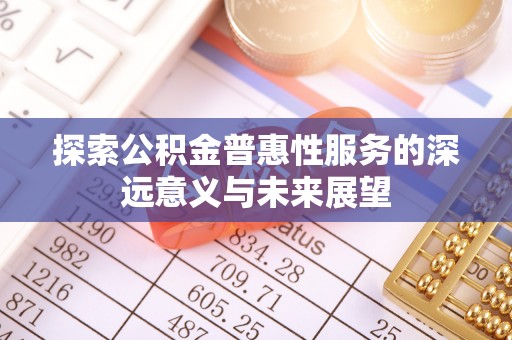 汕尾探索公积金普惠性服务的深远意义与未来展望