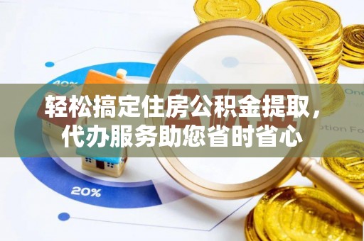 汕尾轻松搞定住房公积金提取，代办服务助您省时省心