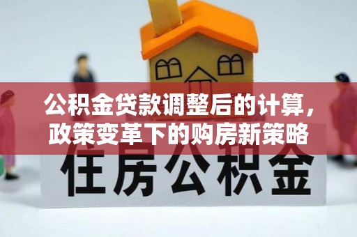 汕尾公积金贷款调整后的计算，政策变革下的购房新策略
