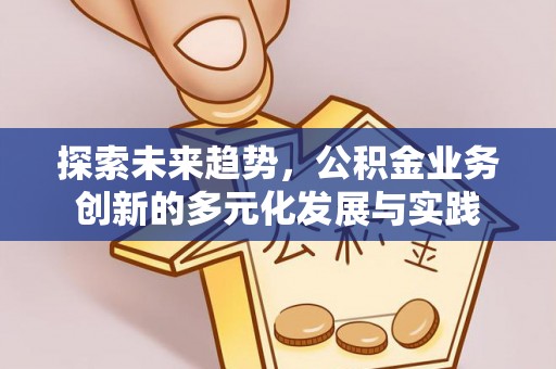 汕尾探索未来趋势，公积金业务创新的多元化发展与实践