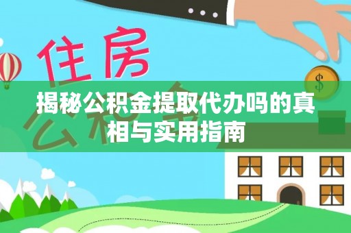 汕尾揭秘公积金提取代办吗的真相与实用指南