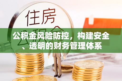 汕尾公积金风险防控，构建安全、透明的财务管理体系