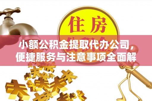 汕尾小额公积金提取代办公司，便捷服务与注意事项全面解析