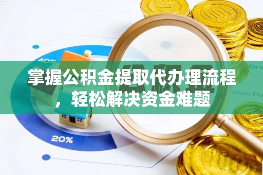 汕尾掌握公积金提取代办理流程，轻松解决资金难题