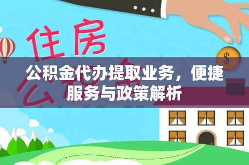 汕尾公积金代办提取业务，便捷服务与政策解析