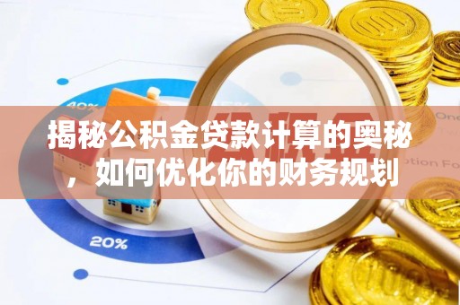 汕尾揭秘公积金贷款计算的奥秘，如何优化你的财务规划