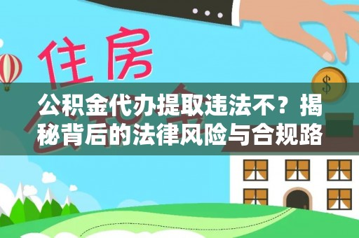 汕尾公积金代办提取违法不？揭秘背后的法律风险与合规路径