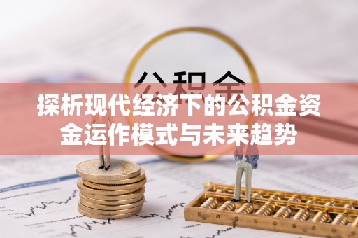 汕尾探析现代经济下的公积金资金运作模式与未来趋势