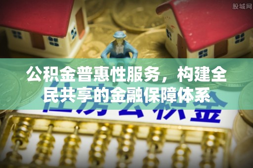 汕尾公积金普惠性服务，构建全民共享的金融保障体系