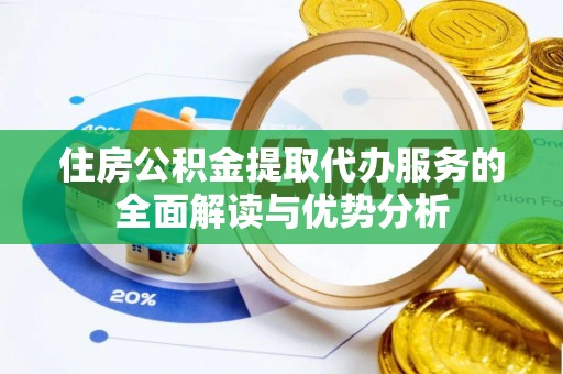 汕尾住房公积金提取代办服务的全面解读与优势分析